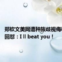 郑钦文美网遭种族歧视侮辱 霸气回怼:I ll beat you!