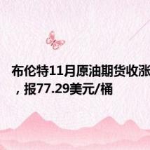 布伦特11月原油期货收涨0.47%，报77.29美元/桶