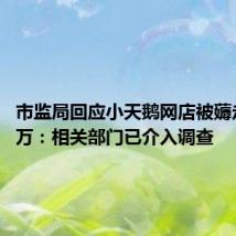 市监局回应小天鹅网店被薅走7000万:相关部门已介入调查