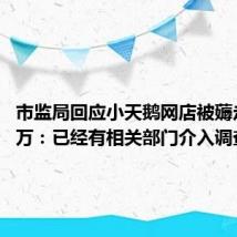 市监局回应小天鹅网店被薅走7000万:已经有相关部门介入调查