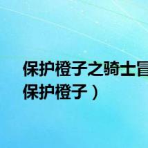 保护橙子之骑士冒险（保护橙子）