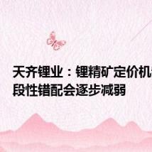 天齐锂业:锂精矿定价机制的阶段性错配会逐步减弱