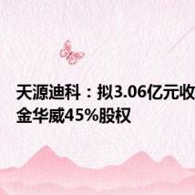 天源迪科:拟3.06亿元收购深圳金华威45%股权