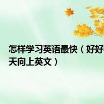 怎样学习英语最快(好好学习天天向上英文)