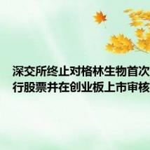 深交所终止对格林生物首次公开发行股票并在创业板上市审核