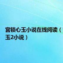 宫锁心玉小说在线阅读(宫锁心玉2小说)