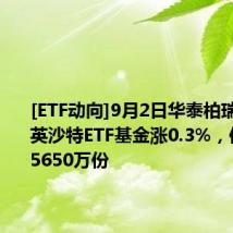 [ETF动向]9月2日华泰柏瑞南方东英沙特ETF基金涨0.3%，份额减少5650万份