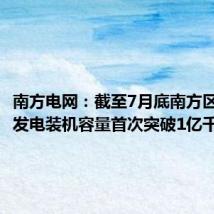南方电网:截至7月底南方区域光伏发电装机容量首次突破1亿千瓦
