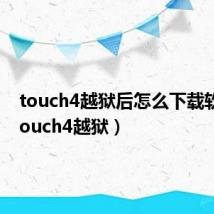 touch4越狱后怎么下载软件(touch4越狱)