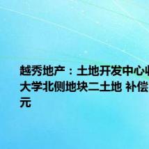 越秀地产:土地开发中心收储暨南大学北侧地块二土地 补偿50.03亿元