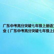 广东中考高分突破七年级上册语文周末作业(广东中考高分突破七年级上册语文)
