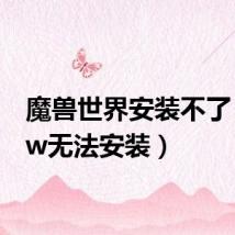 魔兽世界安装不了(wow无法安装)