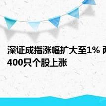 深证成指涨幅扩大至1% 两市超4400只个股上涨