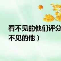 看不见的他们评分（看不见的他）