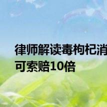 律师解读毒枸杞消费者可索赔10倍