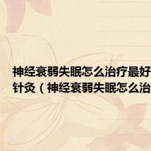神经衰弱失眠怎么治疗最好的方法针灸(神经衰弱失眠怎么治疗)