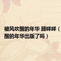 被风吹醒的年华 顾咩咩（被风吹醒的年华出版了吗）
