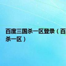 百度三国杀一区登录(百度三国杀一区)