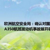 欧洲航空安全局：确认对国泰航空A350航班发动机事故展开调查