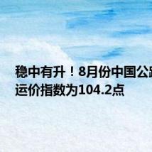 稳中有升!8月份中国公路物流运价指数为104.2点