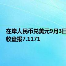 在岸人民币兑美元9月3日16:30收盘报7.1171