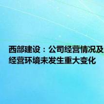 西部建设:公司经营情况及内外部经营环境未发生重大变化