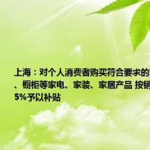 上海:对个人消费者购买符合要求的沙发、床垫、橱柜等家电、家装、家居产品 按销售价格的15%予以补贴