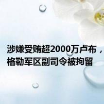 涉嫌受贿超2000万卢布,俄列宁格勒军区副司令被拘留
