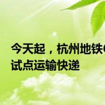 今天起，杭州地铁6号线试点运输快递