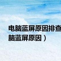 电脑蓝屏原因排查（电脑蓝屏原因）