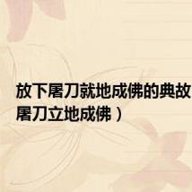 放下屠刀就地成佛的典故（放下屠刀立地成佛）