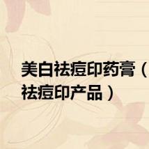 美白祛痘印药膏(美白祛痘印产品)