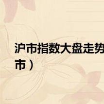 沪市指数大盘走势（沪市）