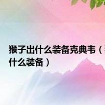 猴子出什么装备克典韦(猴子出什么装备)