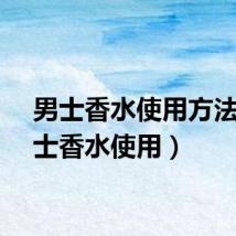 男士香水使用方法(男士香水使用)