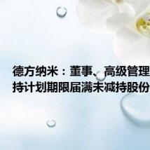 德方纳米:董事、高级管理人员减持计划期限届满未减持股份