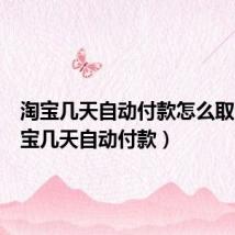 淘宝几天自动付款怎么取消(淘宝几天自动付款)