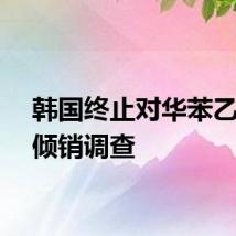 韩国终止对华苯乙烯反倾销调查