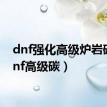 dnf强化高级炉岩碳（dnf高级碳）