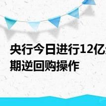 央行今日进行12亿元7天期逆回购操作