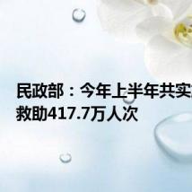 民政部:今年上半年共实施临时救助417.7万人次