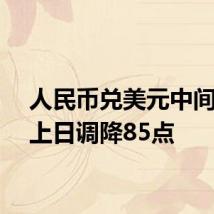 人民币兑美元中间价较上日调降85点