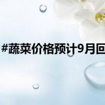 #蔬菜价格预计9月回落#