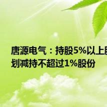 唐源电气:持股5%以上股东计划减持不超过1%股份