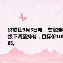 财联社9月3日电，杰富瑞将诺华评级下调至持有，目标价105瑞士法郎。