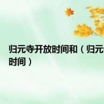 归元寺开放时间和(归元寺开放时间)