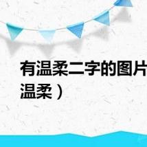 有温柔二字的图片(有温柔)