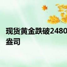 现货黄金跌破2480美元/盎司