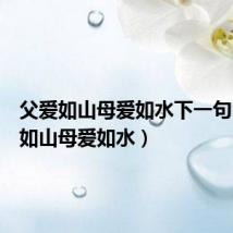 父爱如山母爱如水下一句(父爱如山母爱如水)