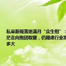 私募新规落地满月“众生相”:从展业迷茫走向抱团取暖,仍顾虑行业发展空间有多大
